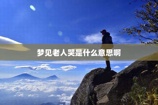 梦见老人哭是什么意思啊