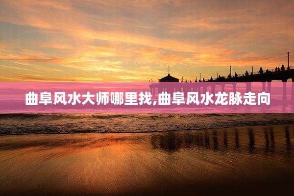 曲阜风水大师哪里找,曲阜风水龙脉走向