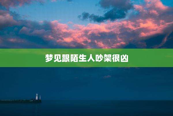 梦见跟陌生人吵架很凶