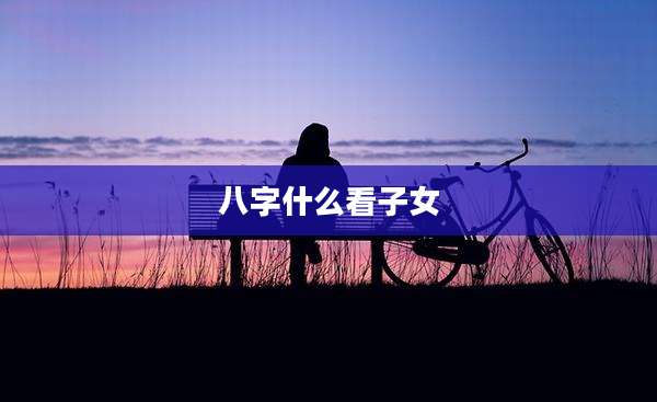 八字什么看子女