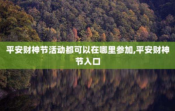 平安财神节活动都可以在哪里参加,平安财神节入口