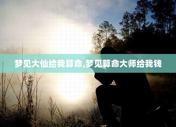 梦见大仙给我算命,梦见算命大师给我钱