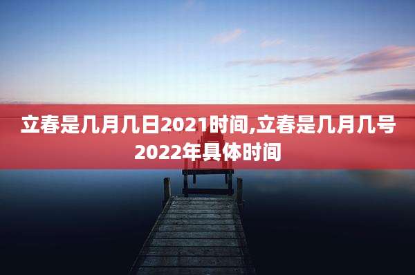 立春是几月几日2021时间,立春是几月几号2022年具体时间