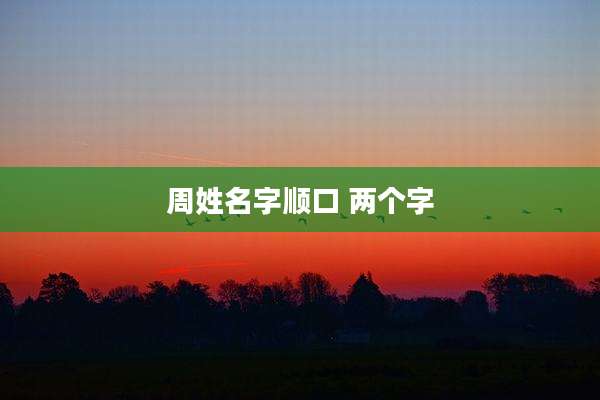 周姓名字顺口 两个字