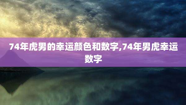 74年虎男的幸运颜色和数字,74年男虎幸运数字