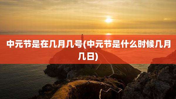 中元节是在几月几号(中元节是什么时候几月几日)