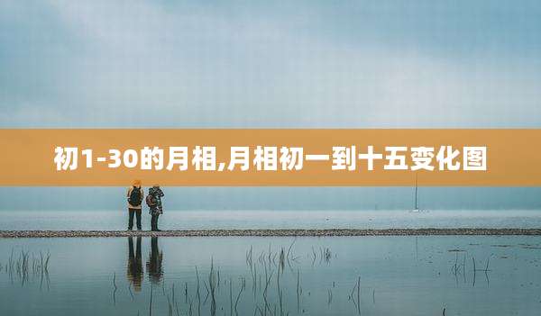 初1-30的月相,月相初一到十五变化图