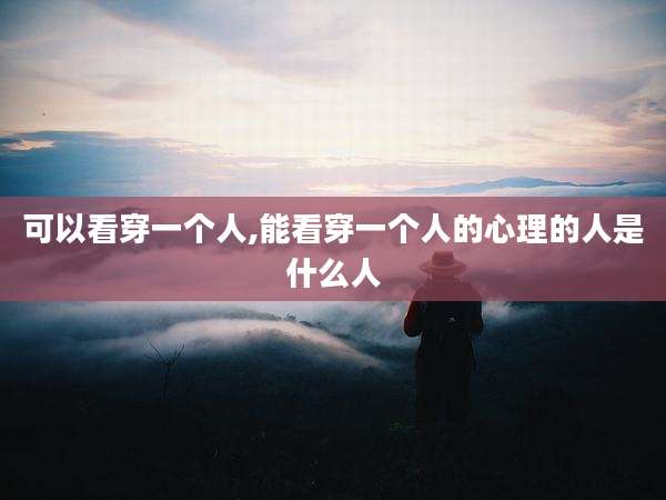 可以看穿一个人,能看穿一个人的心理的人是什么人