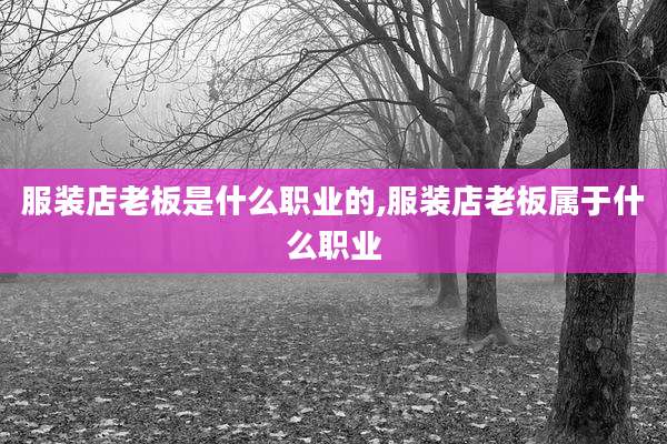 服装店老板是什么职业的,服装店老板属于什么职业