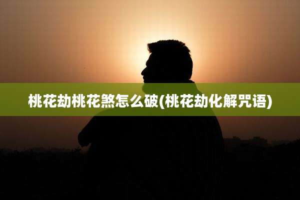 桃花劫桃花煞怎么破(桃花劫化解咒语)