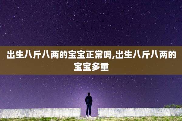 出生八斤八两的宝宝正常吗,出生八斤八两的宝宝多重