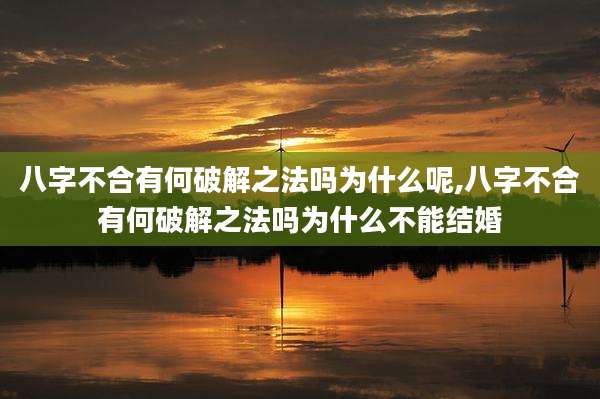 八字不合有何破解之法吗为什么呢,八字不合有何破解之法吗为什么不能结婚