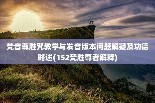 梵音尊胜咒教学与发音版本问题解疑及功德略述(152梵胜尊者解释)