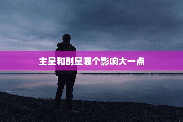 主星和副星哪个影响大一点