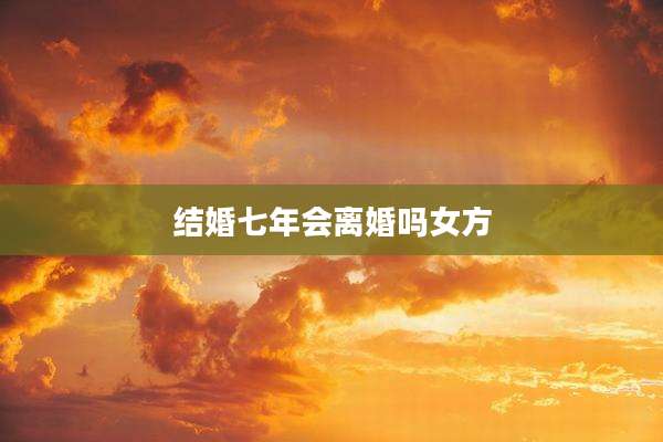 结婚七年会离婚吗女方