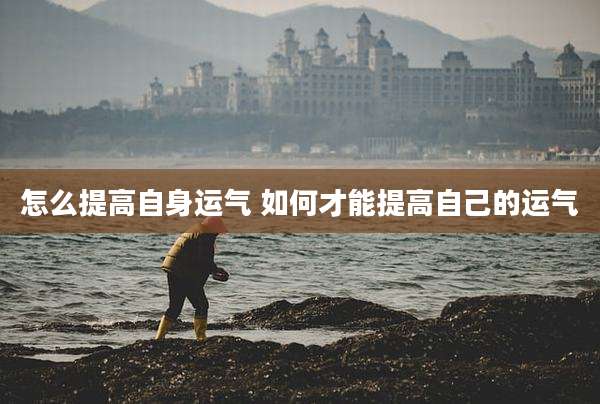 怎么提高自身运气 如何才能提高自己的运气