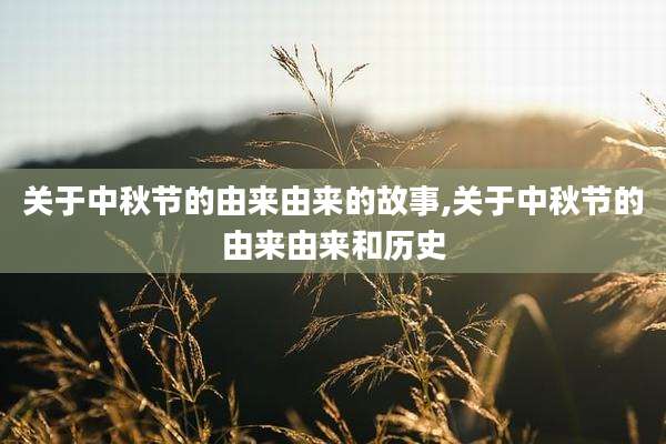 关于中秋节的由来由来的故事,关于中秋节的由来由来和历史