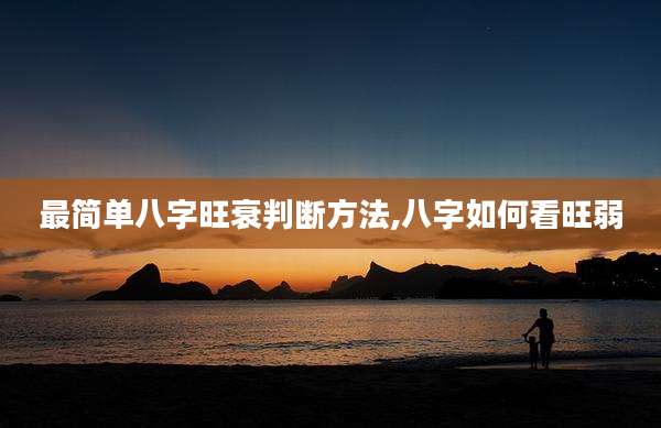 最简单八字旺衰判断方法,八字如何看旺弱