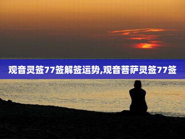 观音灵签77签解签运势,观音菩萨灵签77签