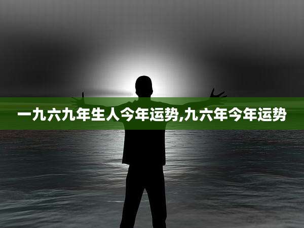 一九六九年生人今年运势,九六年今年运势