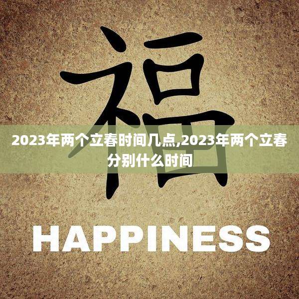 2023年两个立春时间几点,2023年两个立春分别什么时间