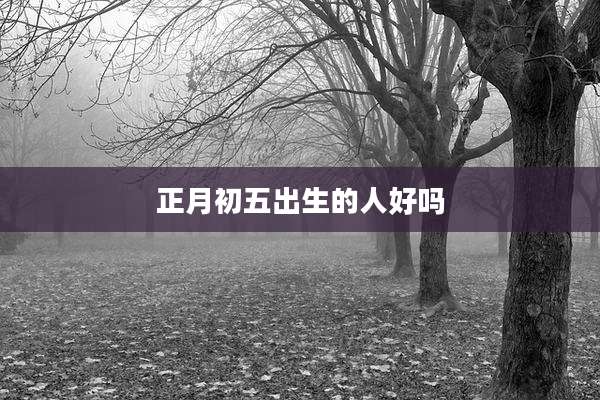 正月初五出生的人好吗
