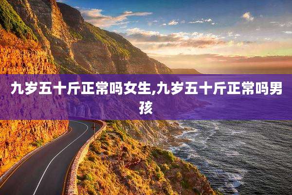九岁五十斤正常吗女生,九岁五十斤正常吗男孩