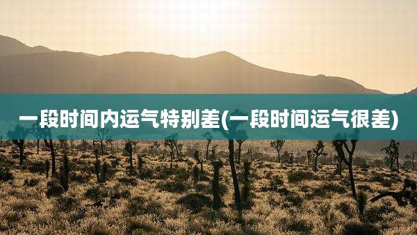 一段时间内运气特别差(一段时间运气很差)
