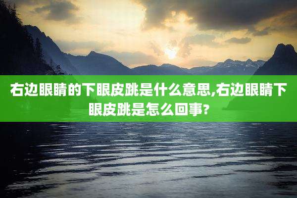 右边眼睛的下眼皮跳是什么意思,右边眼睛下眼皮跳是怎么回事?