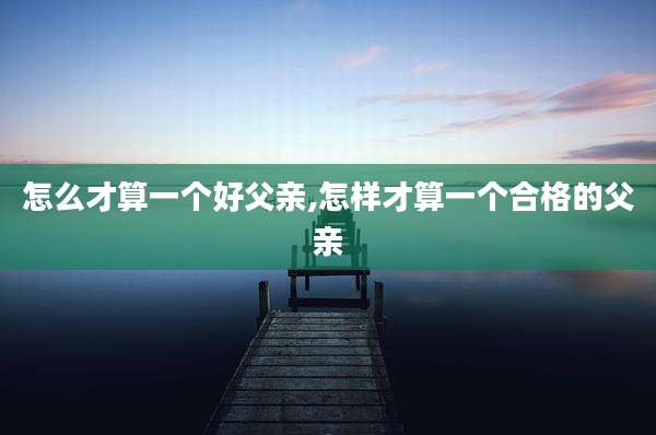 怎么才算一个好父亲,怎样才算一个合格的父亲