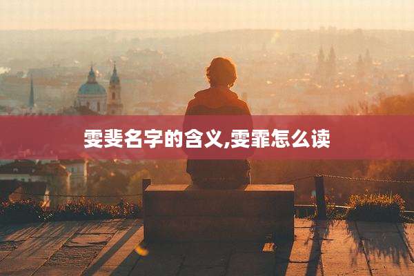 雯斐名字的含义,雯霏怎么读