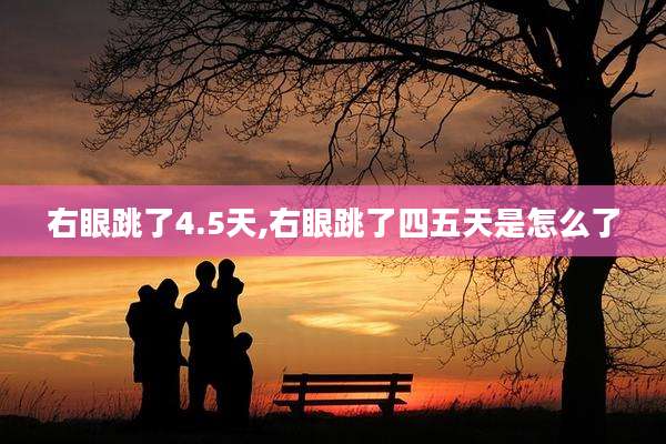 右眼跳了4.5天,右眼跳了四五天是怎么了