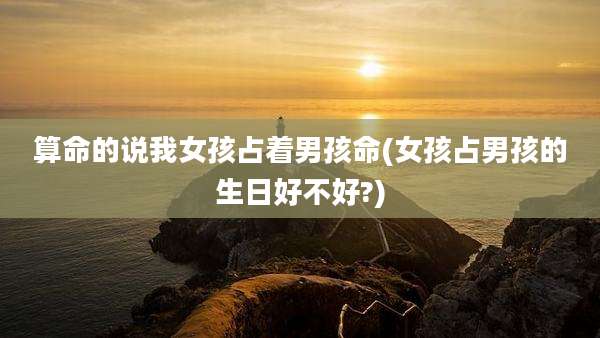 算命的说我女孩占着男孩命(女孩占男孩的生日好不好?)