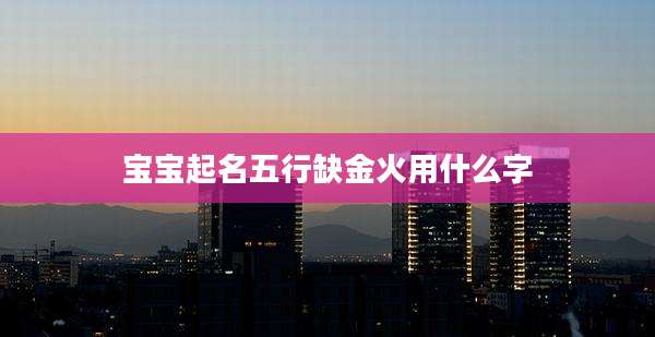 宝宝起名五行缺金火用什么字