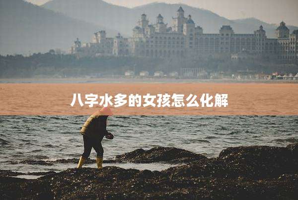 八字水多的女孩怎么化解