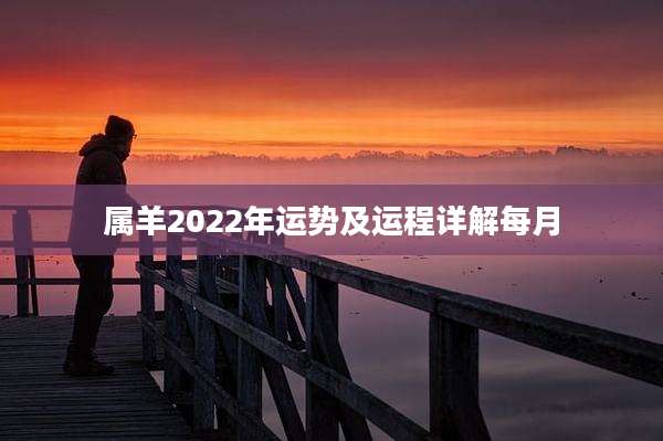 属羊2022年运势及运程详解每月