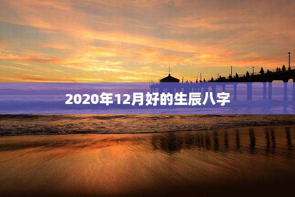 2020年12月好的生辰八字