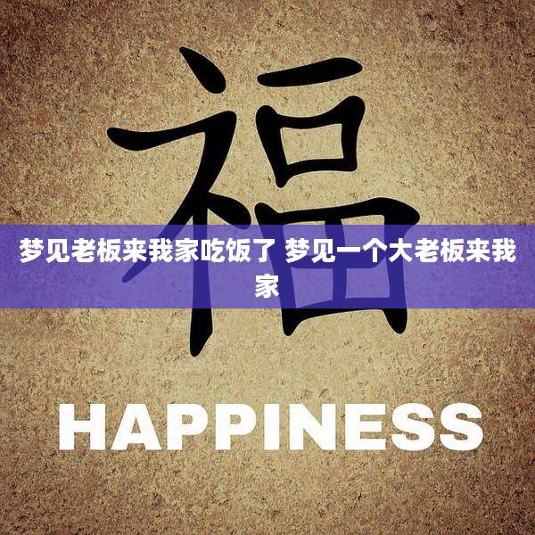 梦见老板来我家吃饭了 梦见一个大老板来我家