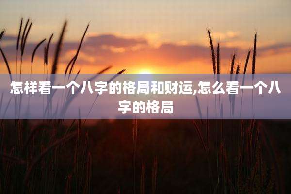 怎样看一个八字的格局和财运,怎么看一个八字的格局