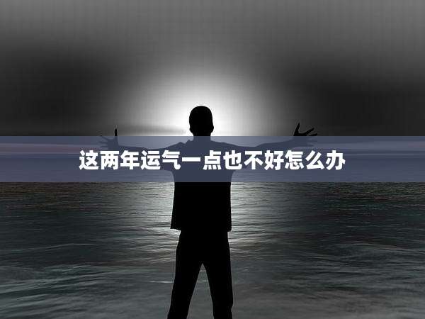 这两年运气一点也不好怎么办