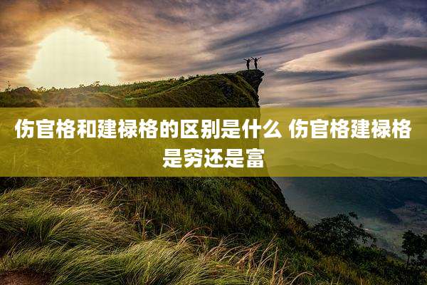 伤官格和建禄格的区别是什么 伤官格建禄格是穷还是富