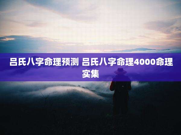 吕氏八字命理预测 吕氏八字命理4000命理实集