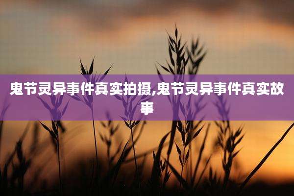 鬼节灵异事件真实拍摄,鬼节灵异事件真实故事