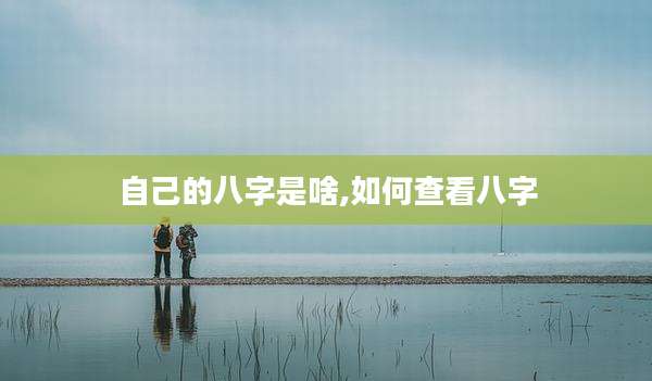自己的八字是啥,如何查看八字