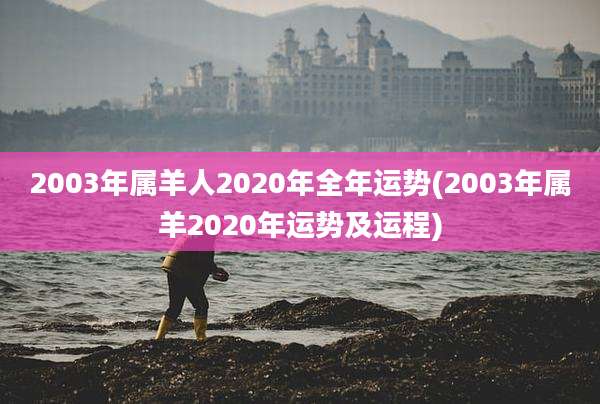 2003年属羊人2020年全年运势(2003年属羊2020年运势及运程)