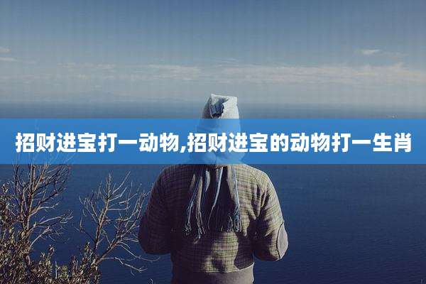 招财进宝打一动物,招财进宝的动物打一生肖
