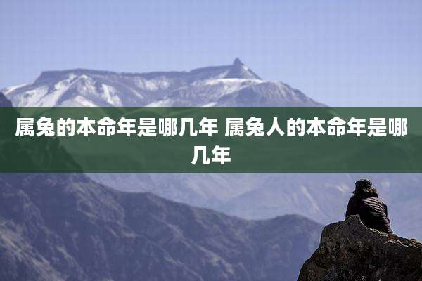 属兔的本命年是哪几年 属兔人的本命年是哪几年