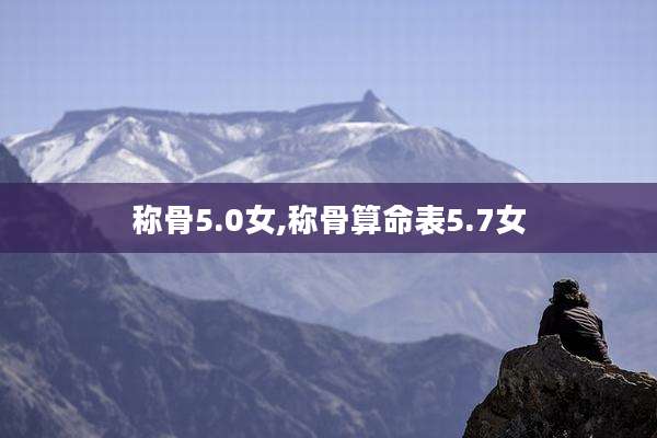 称骨5.0女,称骨算命表5.7女
