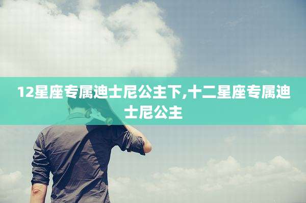 12星座专属迪士尼公主下,十二星座专属迪士尼公主