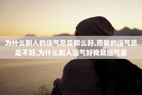 为什么别人的运气总是那么好,而我的运气总是不好,为什么别人运气好我就运气差